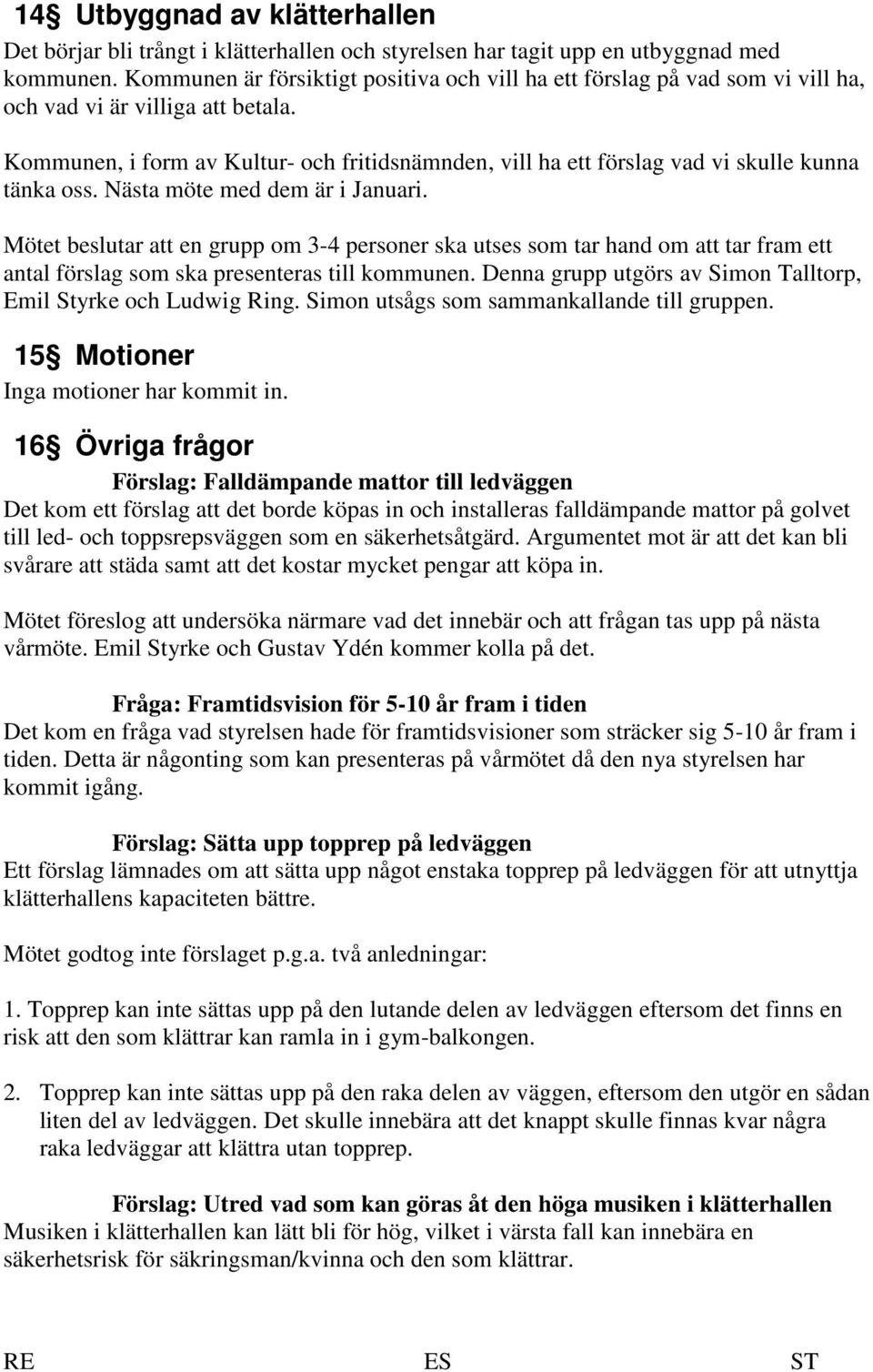 Kommunen, i form av Kultur- och fritidsnämnden, vill ha ett förslag vad vi skulle kunna tänka oss. Nästa möte med dem är i Januari.