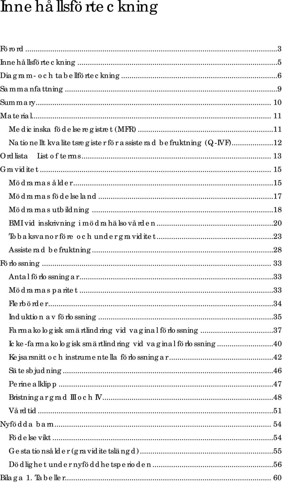 ..18 BMI vid inskrivning i mödrahälsovården...20 Tobaksvanor före och under graviditet...23 Assisterad befruktning...28 Förlossning... 33 Antal förlossningar...33 Mödrarnas paritet...33 Flerbörder.