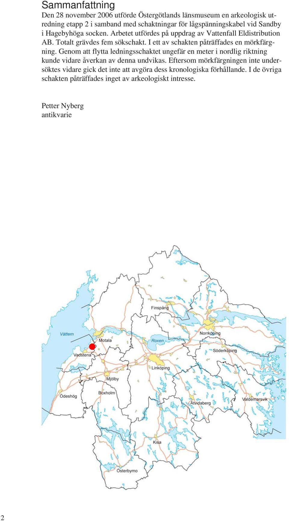 I ett av schakten påträffades en mörkfärgning. Genom att flytta ledningsschaktet ungefär en meter i nordlig riktning kunde vidare åverkan av denna undvikas.