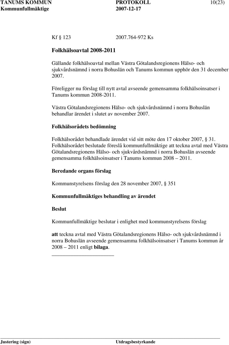 Föreligger nu förslag till nytt avtal avseende gemensamma folkhälsoinsatser i Tanums kommun 2008-2011.