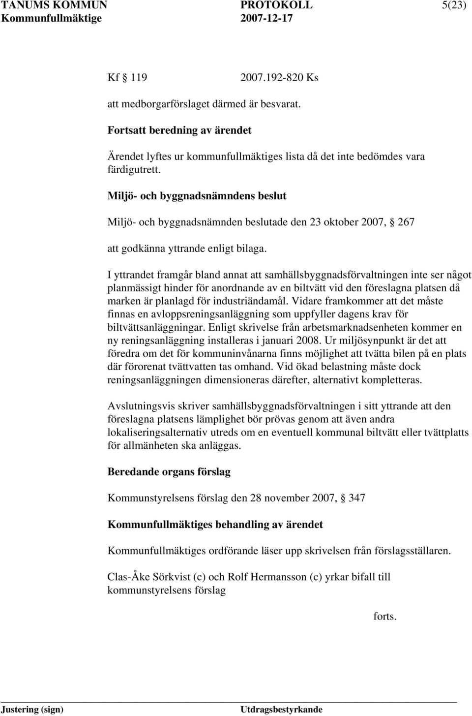 Miljö- och byggnadsnämndens beslut Miljö- och byggnadsnämnden beslutade den 23 oktober 2007, 267 att godkänna yttrande enligt bilaga.