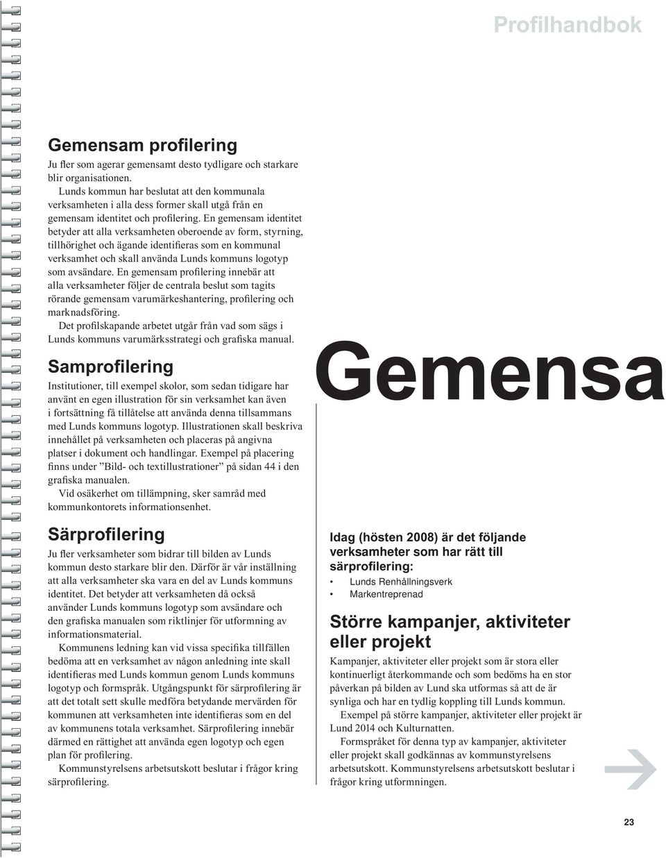 En gemensam identitet betyder att alla verksamheten oberoende av form, styrning, tillhörighet och ägande identifieras som en kommunal verksamhet och skall använda Lunds kommuns logotyp som avsändare.