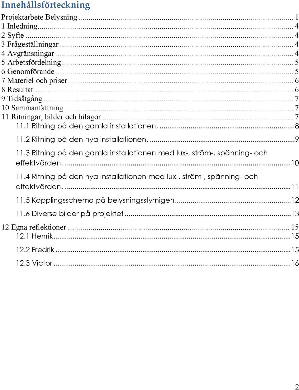 2 Ritning på den nya installationen....9 11.3 Ritning på den gamla installationen med lux-, ström-, spänning- och effektvärden....10 11.