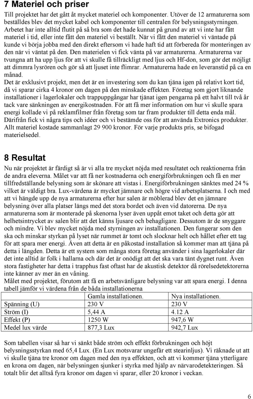 Arbetet har inte alltid flutit på så bra som det hade kunnat på grund av att vi inte har fått materiel i tid, eller inte fått den materiel vi beställt.