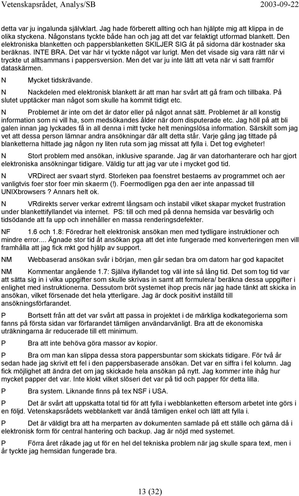 Men det visade sig vara rätt när vi tryckte ut alltsammans i pappersversion. Men det var ju inte lätt att veta när vi satt framför dataskärmen. Mycket tidskrävande.