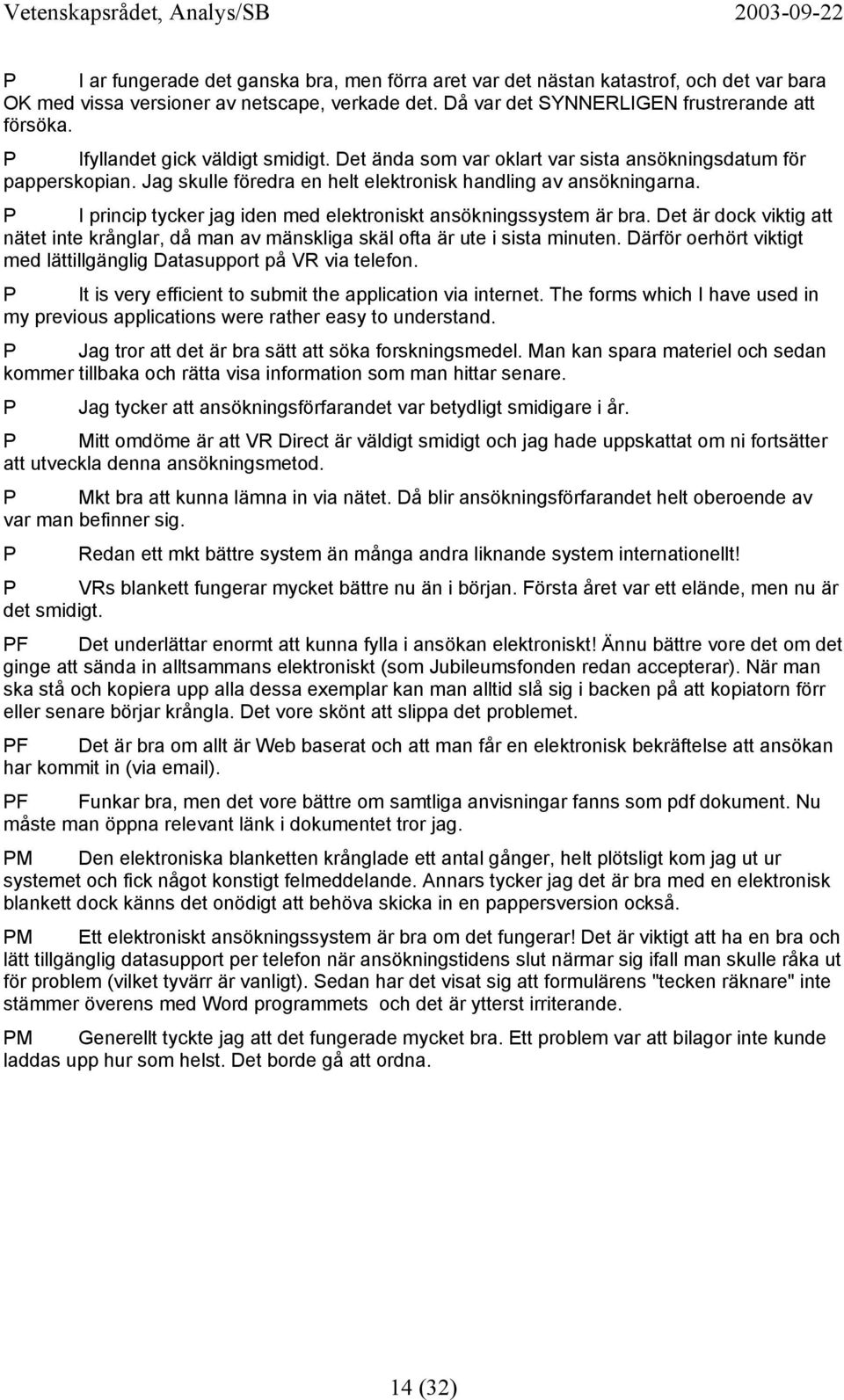 P I princip tycker jag iden med elektroniskt ansökningssystem är bra. Det är dock viktig att nätet inte krånglar, då man av mänskliga skäl ofta är ute i sista minuten.