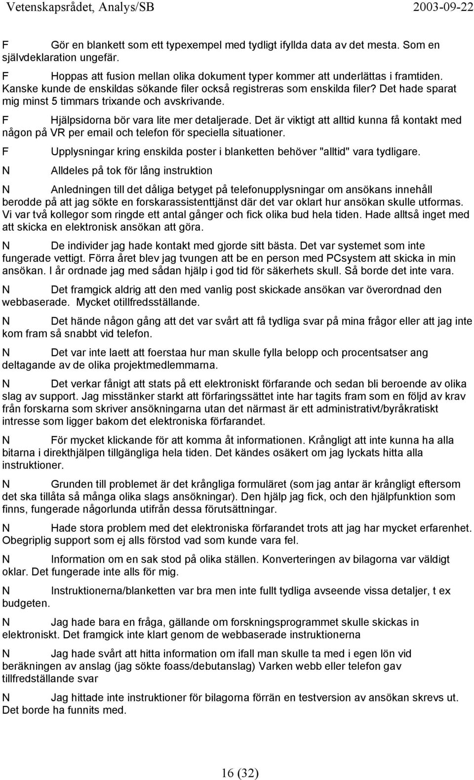 Det är viktigt att alltid kunna få kontakt med någon på VR per email och telefon för speciella situationer. F Upplysningar kring enskilda poster i blanketten behöver "alltid" vara tydligare.