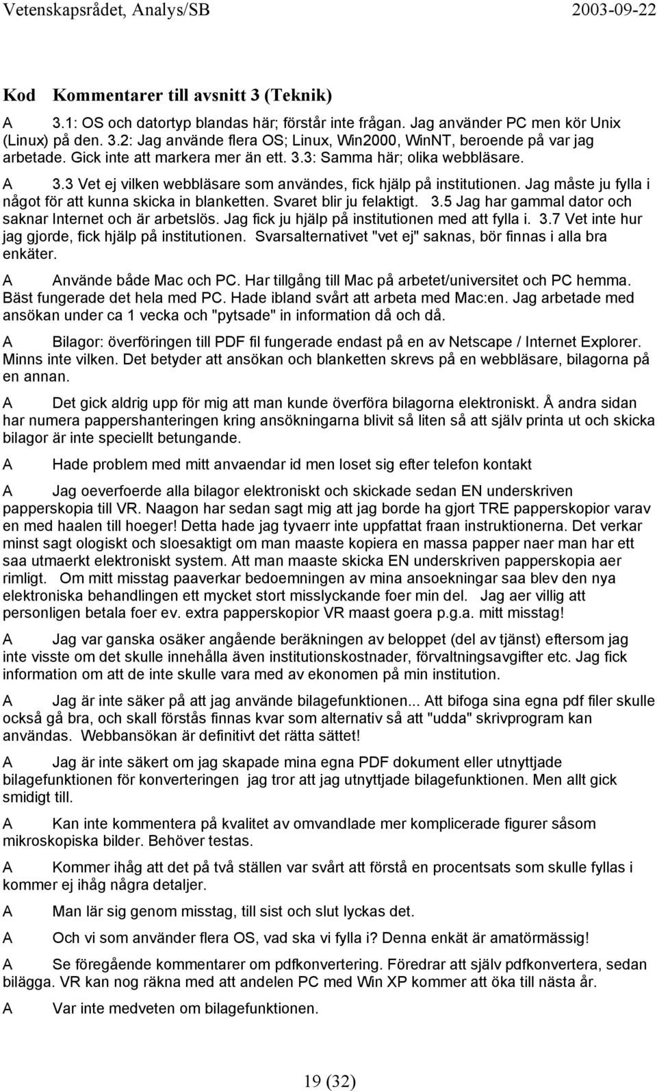 Jag måste ju fylla i något för att kunna skicka in blanketten. Svaret blir ju felaktigt. 3.5 Jag har gammal dator och saknar Internet och är arbetslös.