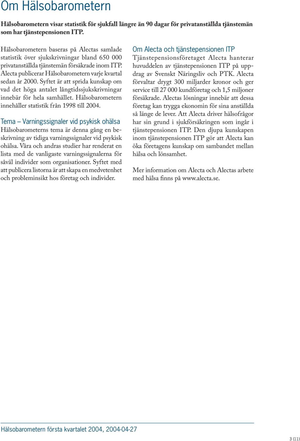 Syftet är att sprida kunskap om vad det höga antalet långtidssjukskrivningar innebär för hela samhället. Hälsobarometern innehåller statistik från 1998 till 2004.