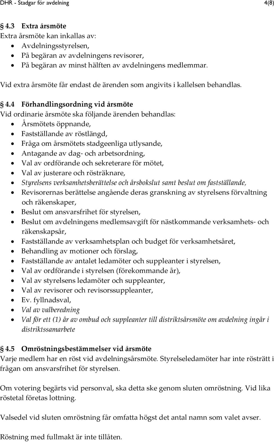 4 Förhandlingsordning vid årsmöte Vid ordinarie årsmöte ska följande ärenden behandlas: Årsmötets öppnande, Fastställande av röstlängd, Fråga om årsmötets stadgeenliga utlysande, Antagande av dag-