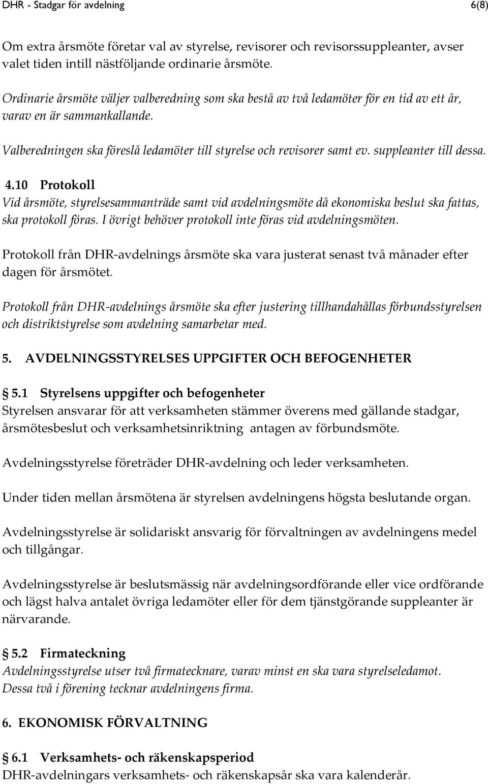 suppleanter till dessa. 4.10 Protokoll Vid årsmöte, styrelsesammanträde samt vid avdelningsmöte då ekonomiska beslut ska fattas, ska protokoll föras.