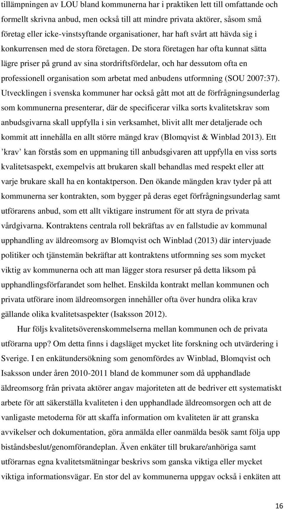 De stora företagen har ofta kunnat sätta lägre priser på grund av sina stordriftsfördelar, och har dessutom ofta en professionell organisation som arbetat med anbudens utformning (SOU 2007:37).