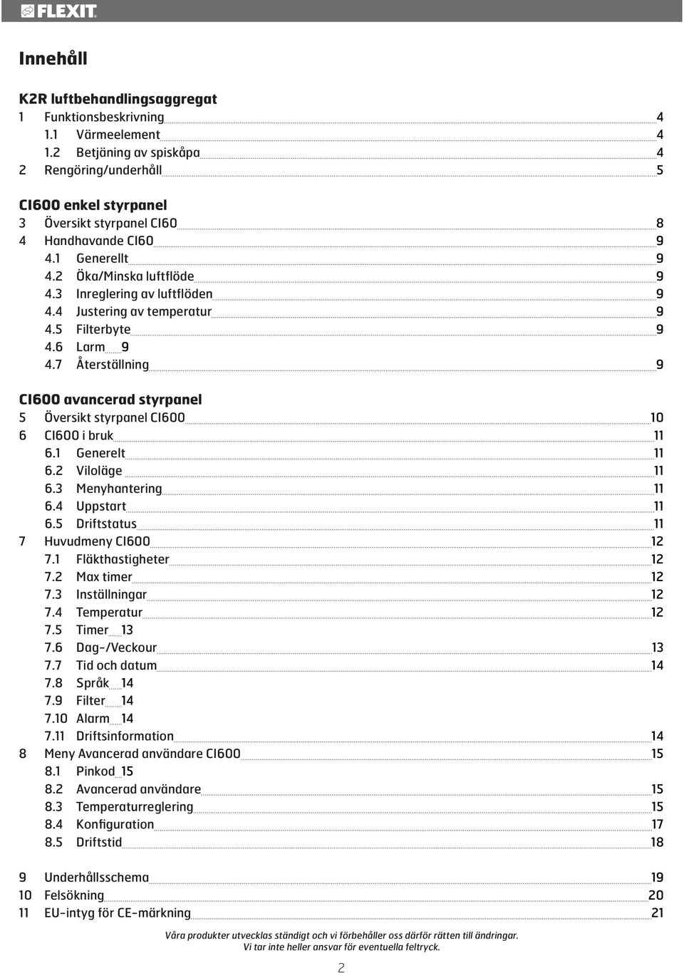 4 Justering av temperatur 9 4.5 Filterbyte 9 4.6 Larm 9 4.7 Återställning 9 CI600 avancerad styrpanel 5 Översikt styrpanel CI600 10 6 CI600 i bruk 11 6.1 Generelt 11 6.2 Viloläge 11 6.