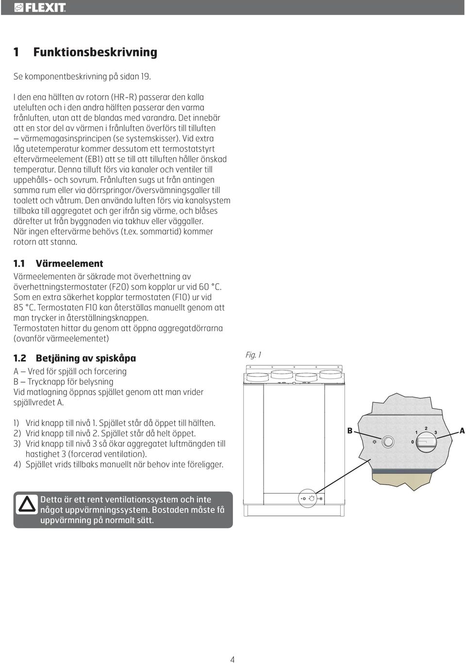 Det innebär att en stor del av värmen i frånluften överförs till tilluften värmemagasinsprincipen (se systemskisser).