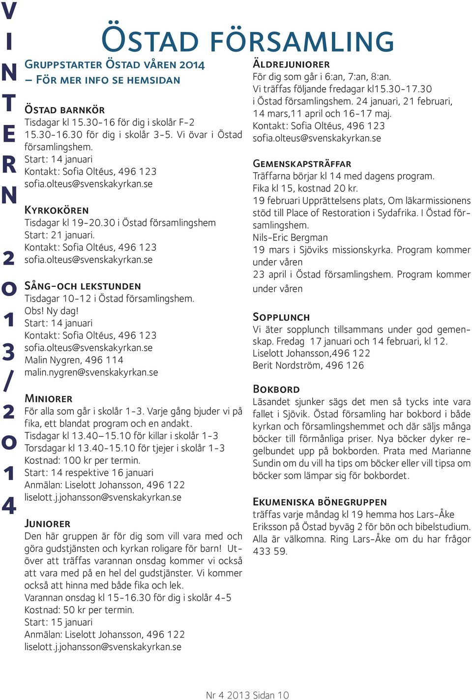 Obs! y dag! Start: 4 januari Kontakt: Sofia Oltéus, 496 3 sofia.olteus@svenskakyrkan.se Malin ygren, 496 4 malin.nygren@svenskakyrkan.se Miniorer För alla som går i skolår -3.