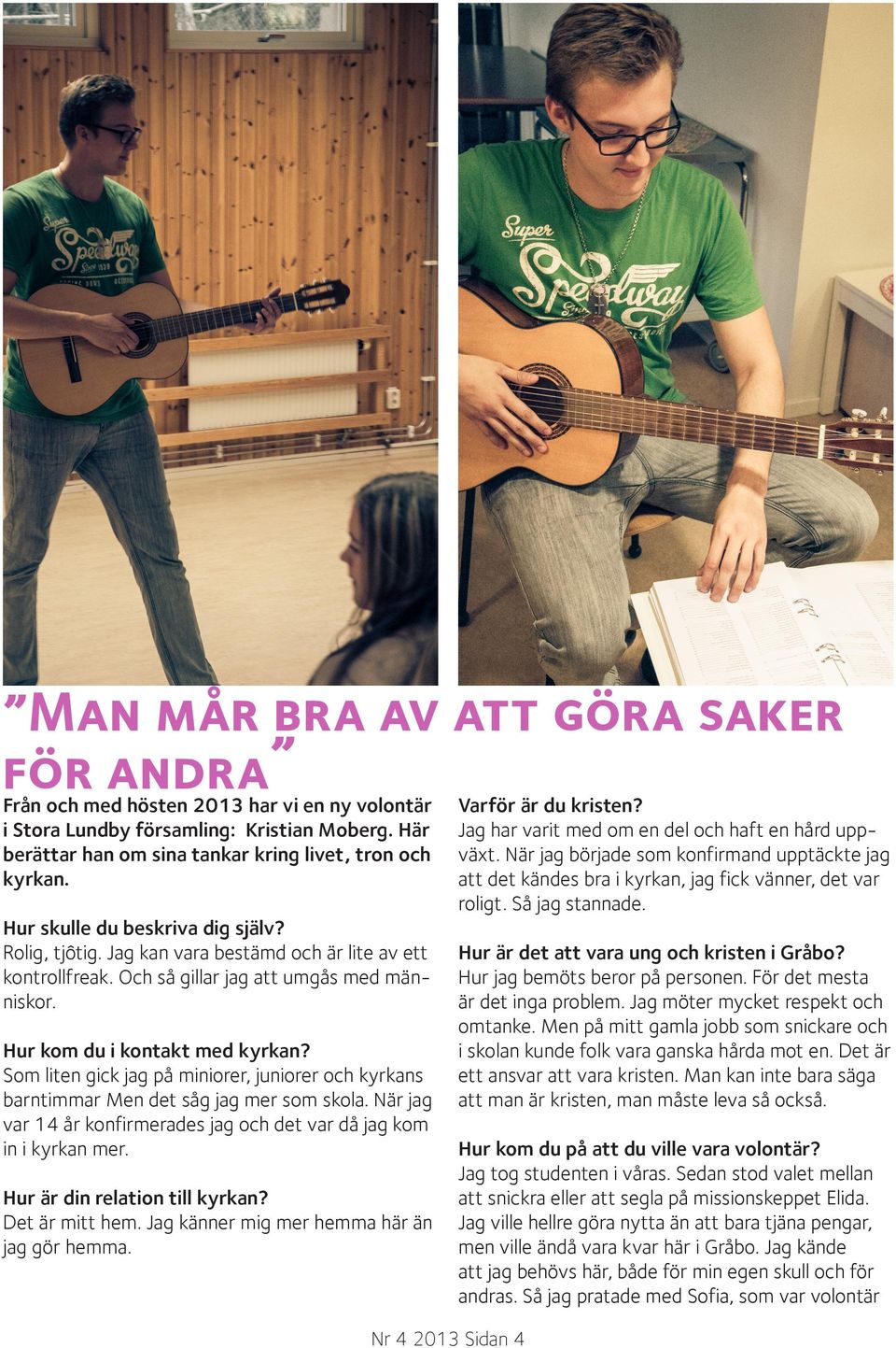 Som liten gick jag på miniorer, juniorer och kyrkans barntimmar Men det såg jag mer som skola. är jag var 4 år konfirmerades jag och det var då jag kom in i kyrkan mer.