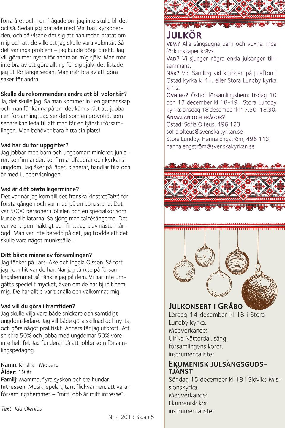 Jag vill göra mer nytta för andra än mig själv. Man mår inte bra av att göra allting för sig själv, det listade jag ut för länge sedan. Man mår bra av att göra saker för andra.