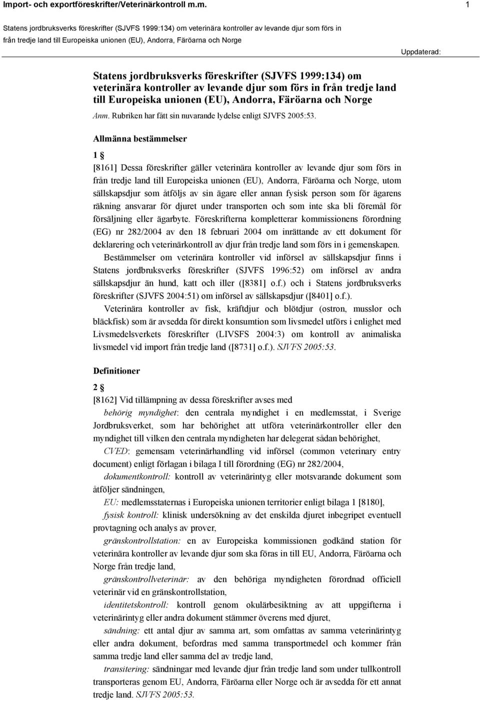 Allmänna bestämmelser 1 [8161] Dessa föreskrifter gäller veterinära kontroller av levande djur som förs in, utom sällskapsdjur som åtföljs av sin ägare eller annan fysisk person som för ägarens