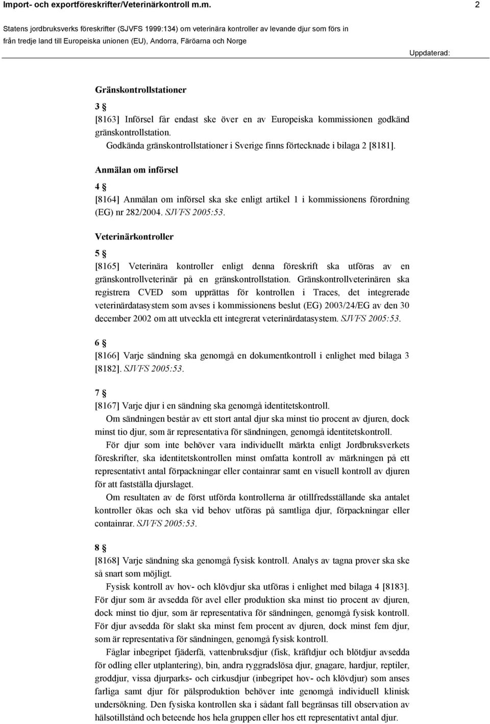 SJVFS 2005:53. Veterinärkontroller 5 [8165] Veterinära kontroller enligt denna föreskrift ska utföras av en gränskontrollveterinär på en gränskontrollstation.