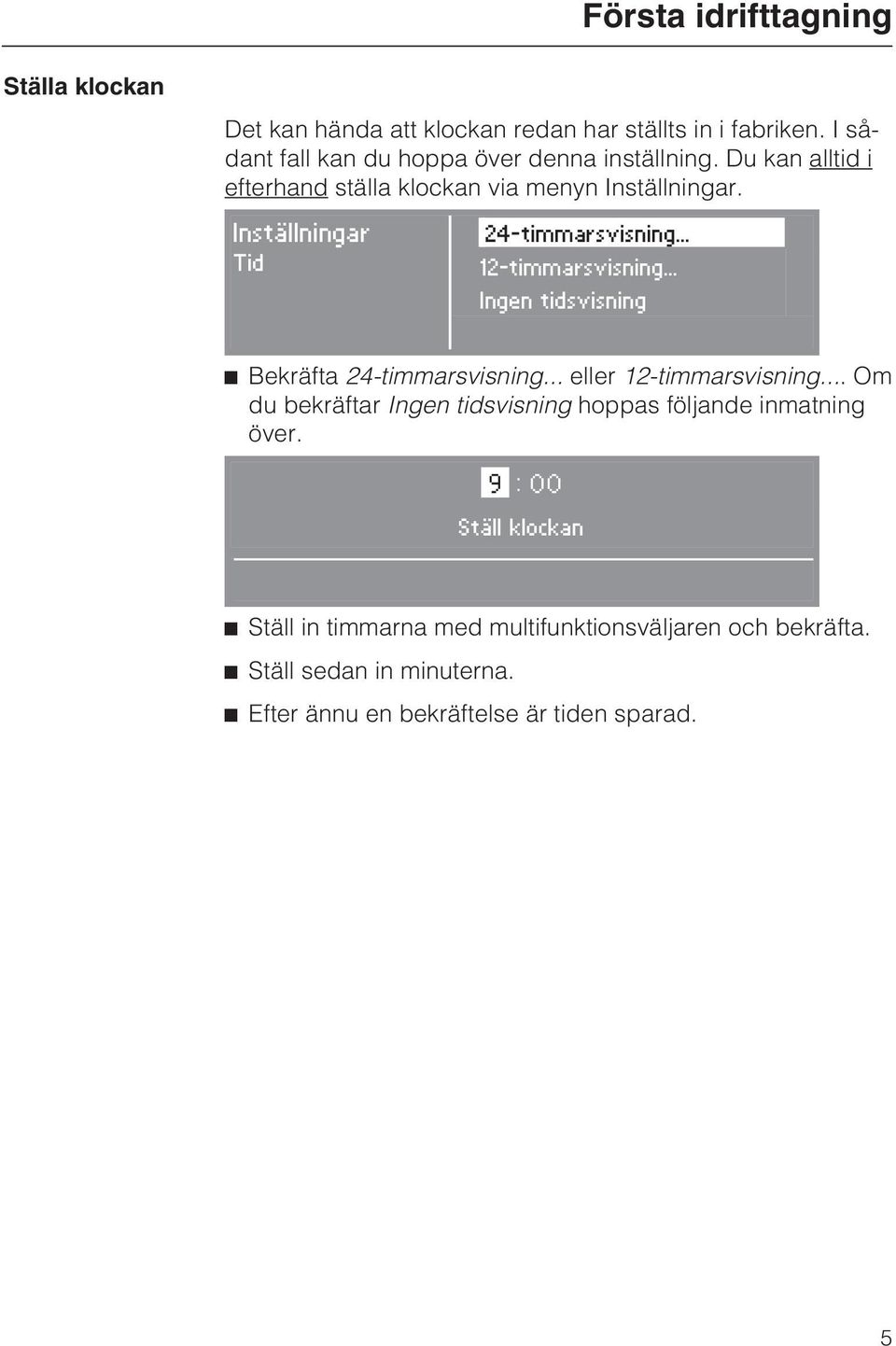 Inställningar Tid 24-timmarsvisning... 12-timmarsvisning... Ingen tidsvisning ^ Bekräfta 24-timmarsvisning... eller 12-timmarsvisning.