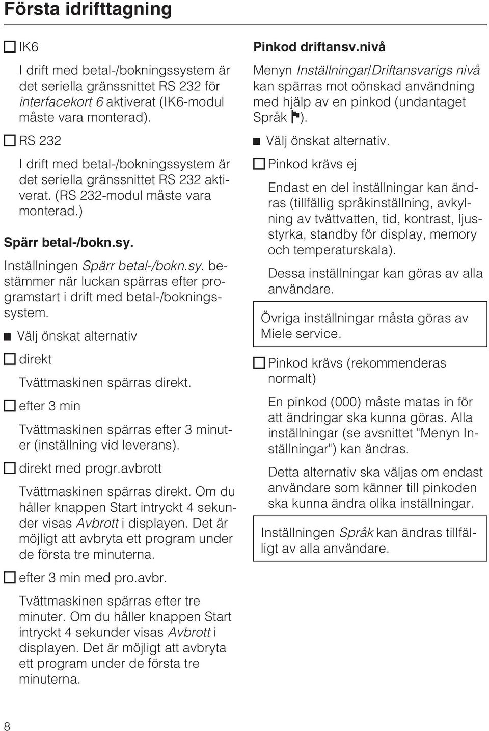 ^ Välj önskat alternativ direkt Tvättmaskinen spärras direkt. efter 3 min Tvättmaskinen spärras efter 3 minuter (inställning vid leverans). direkt med progr.avbrott Tvättmaskinen spärras direkt.