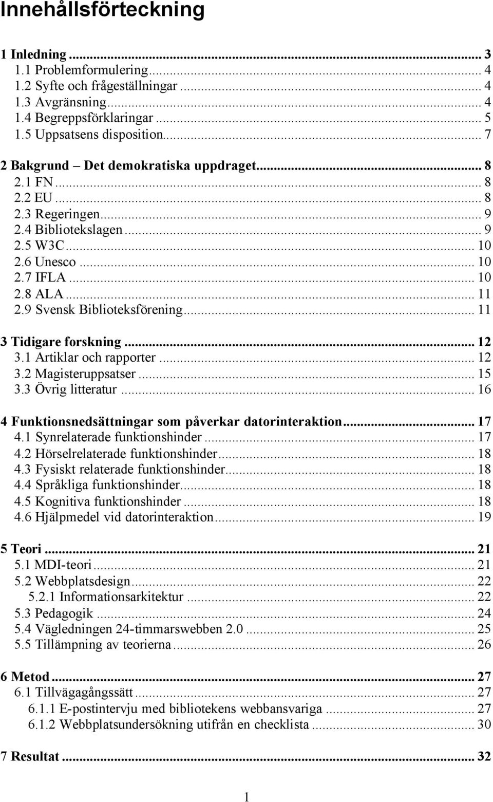 9 Svensk Biblioteksförening... 11 3 Tidigare forskning... 12 3.1 Artiklar och rapporter... 12 3.2 Magisteruppsatser... 15 3.3 Övrig litteratur.