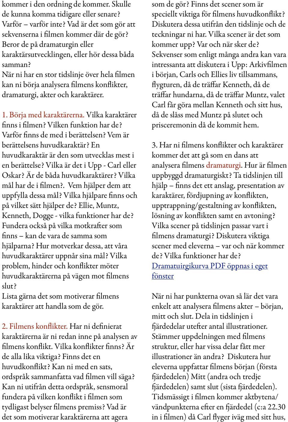 När ni har en stor tidslinje över hela filmen kan ni börja analysera filmens konflikter, dramaturgi, akter och karaktärer. 1. Börja med karaktärerna. Vilka karaktärer finns i filmen?