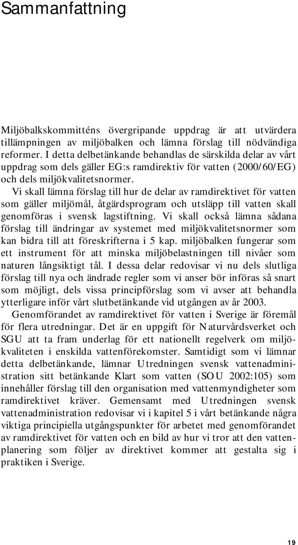 Vi skall lämna förslag till hur de delar av ramdirektivet för vatten som gäller miljömål, åtgärdsprogram och utsläpp till vatten skall genomföras i svensk lagstiftning.