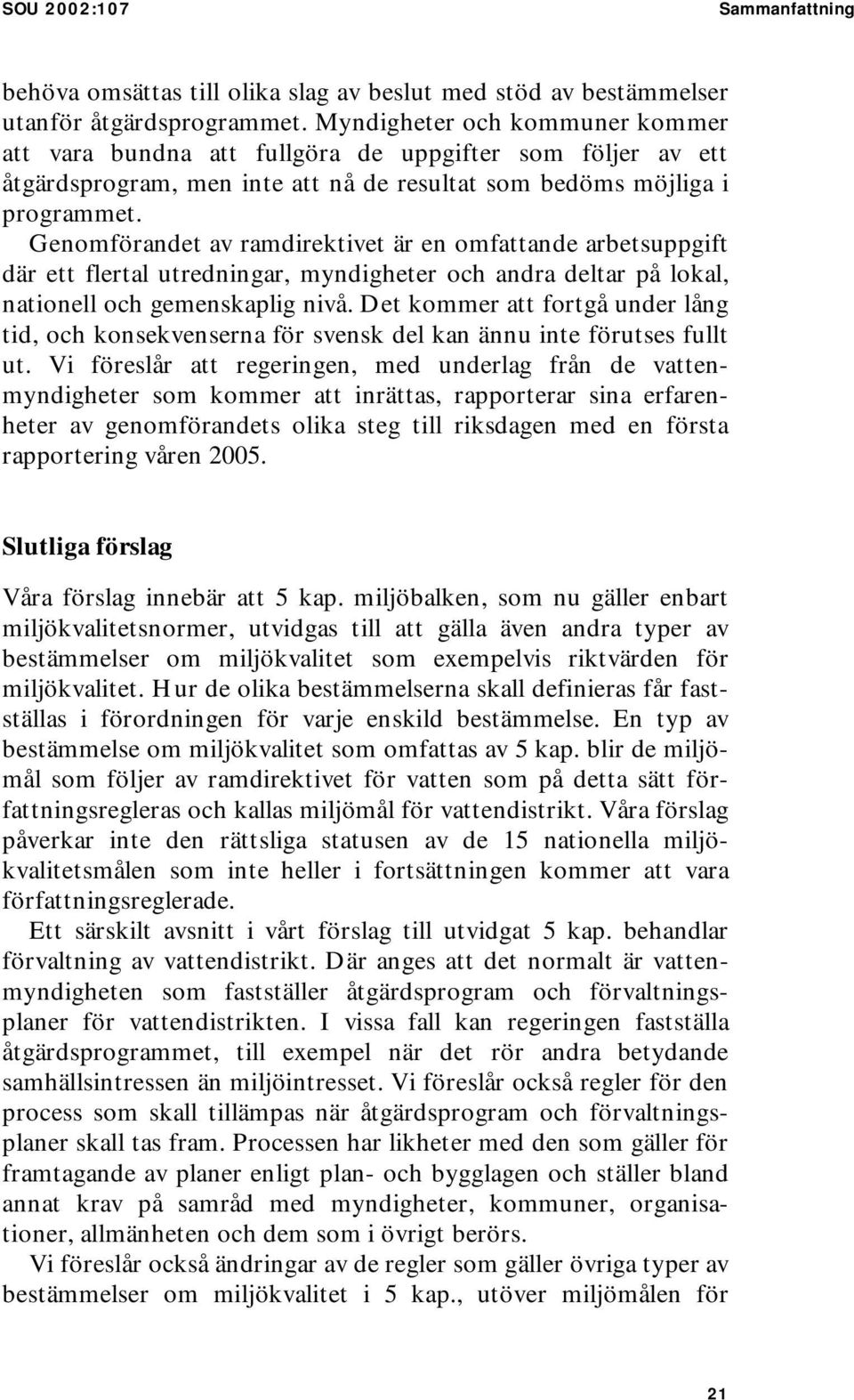 Genomförandet av ramdirektivet är en omfattande arbetsuppgift där ett flertal utredningar, myndigheter och andra deltar på lokal, nationell och gemenskaplig nivå.