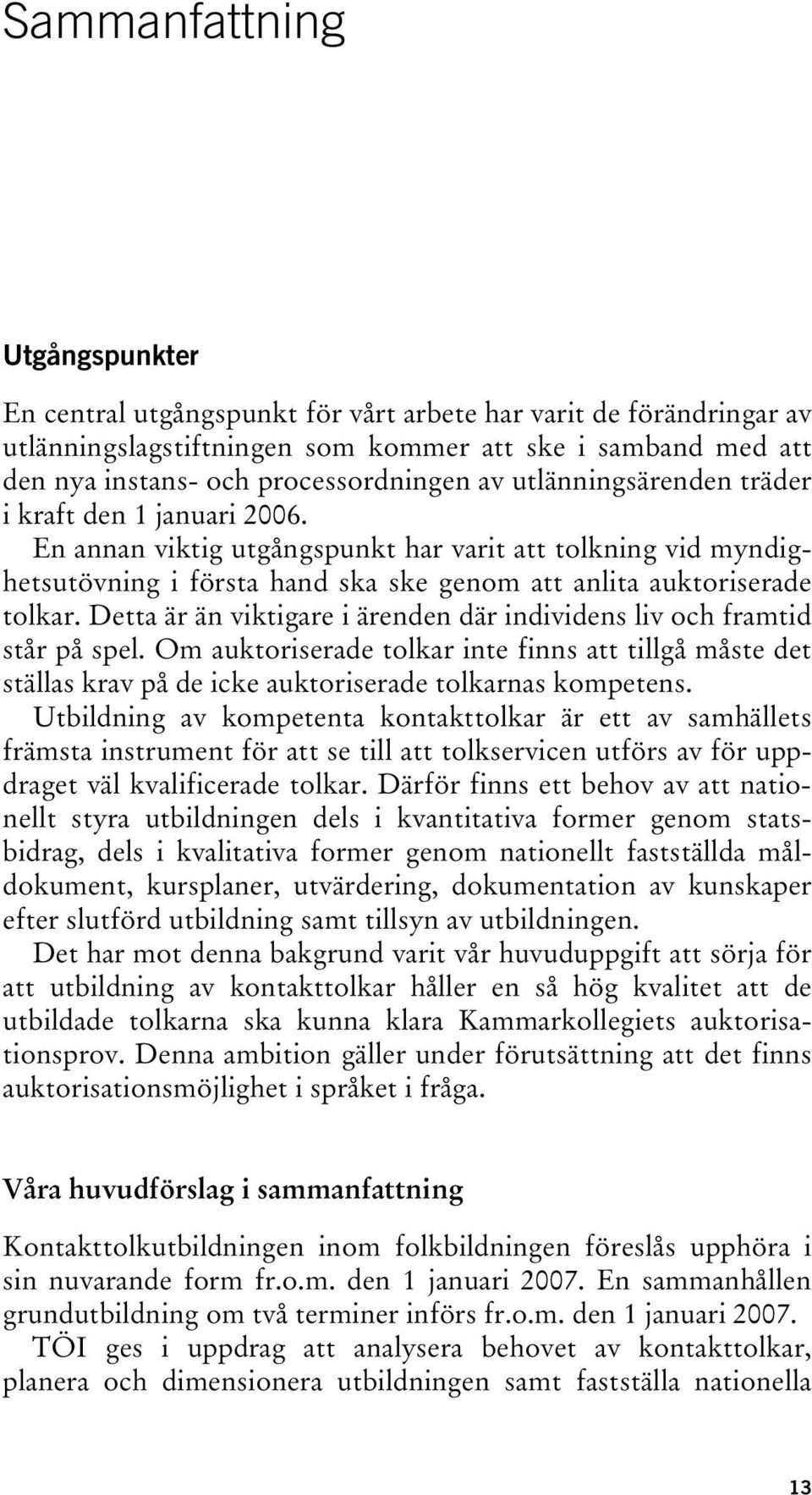 Detta är än viktigare i ärenden där individens liv och framtid står på spel. Om auktoriserade tolkar inte finns att tillgå måste det ställas krav på de icke auktoriserade tolkarnas kompetens.