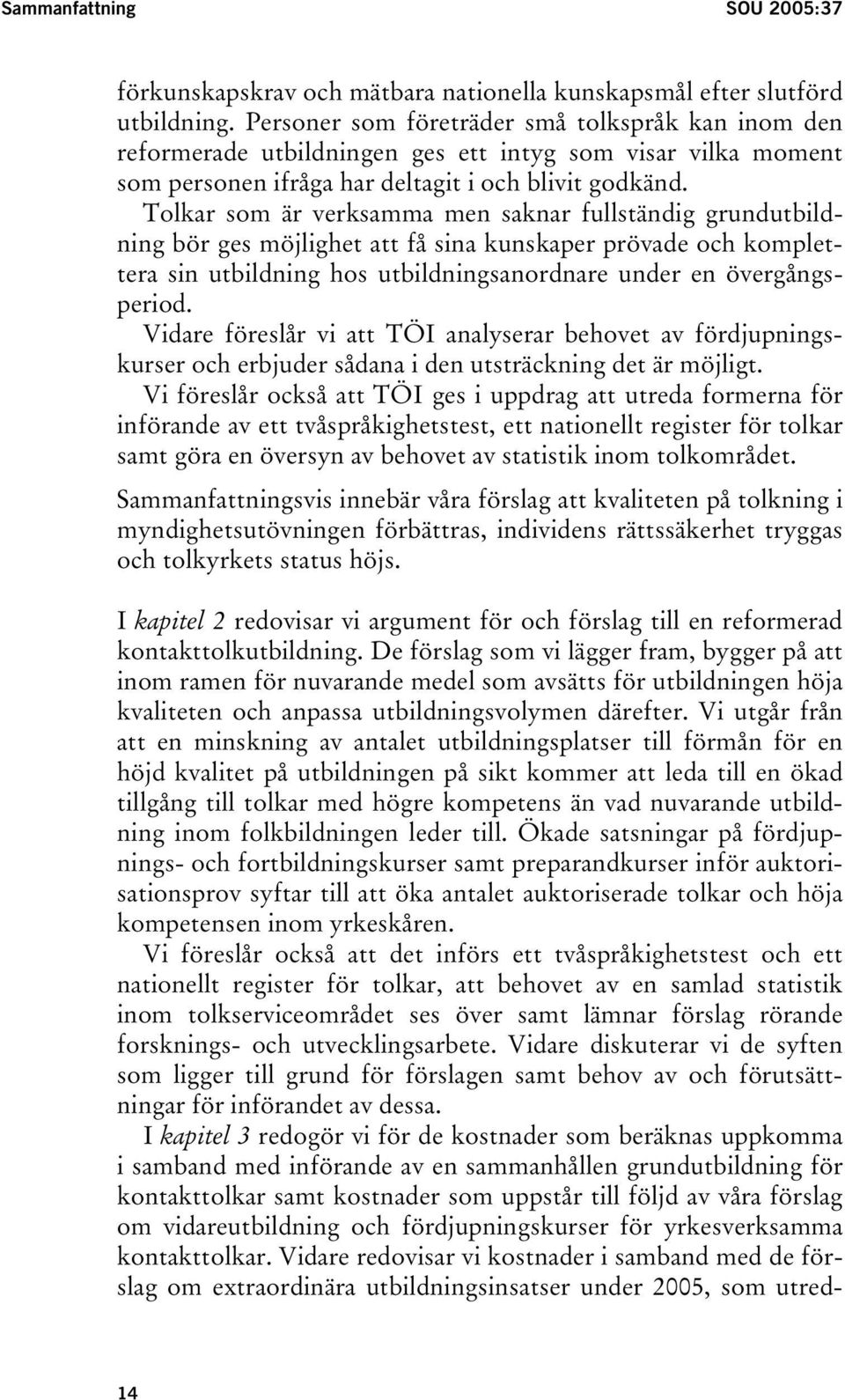 Tolkar som är verksamma men saknar fullständig grundutbildning bör ges möjlighet att få sina kunskaper prövade och komplettera sin utbildning hos utbildningsanordnare under en övergångsperiod.