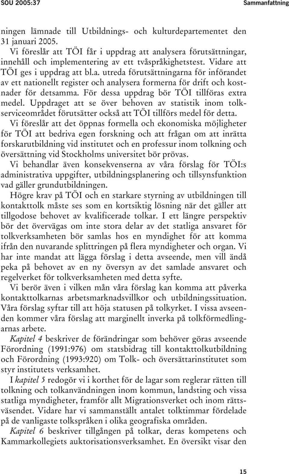 För dessa uppdrag bör TÖI tillföras extra medel. Uppdraget att se över behoven av statistik inom tolkserviceområdet förutsätter också att TÖI tillförs medel för detta.