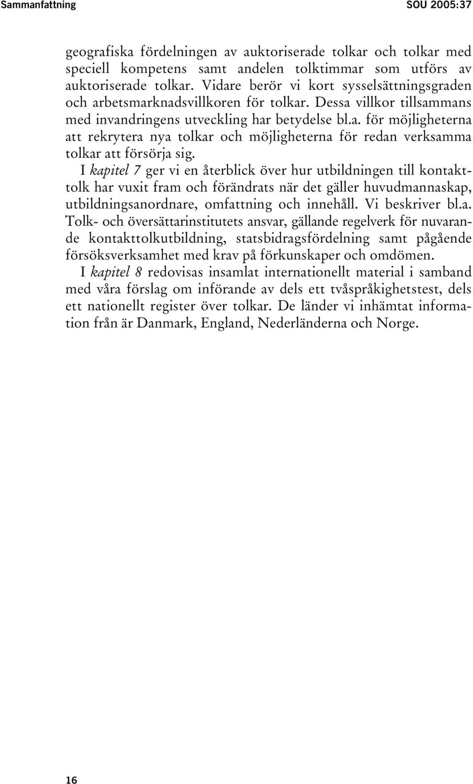 I kapitel 7 ger vi en återblick över hur utbildningen till kontakttolk har vuxit fram och förändrats när det gäller huvudmannaskap, utbildningsanordnare, omfattning och innehåll. Vi beskriver bl.a. Tolk- och översättarinstitutets ansvar, gällande regelverk för nuvarande kontakttolkutbildning, statsbidragsfördelning samt pågående försöksverksamhet med krav på förkunskaper och omdömen.