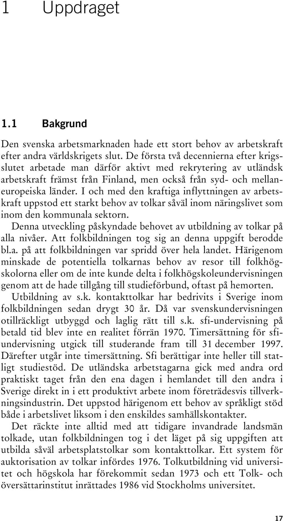 I och med den kraftiga inflyttningen av arbetskraft uppstod ett starkt behov av tolkar såväl inom näringslivet som inom den kommunala sektorn.
