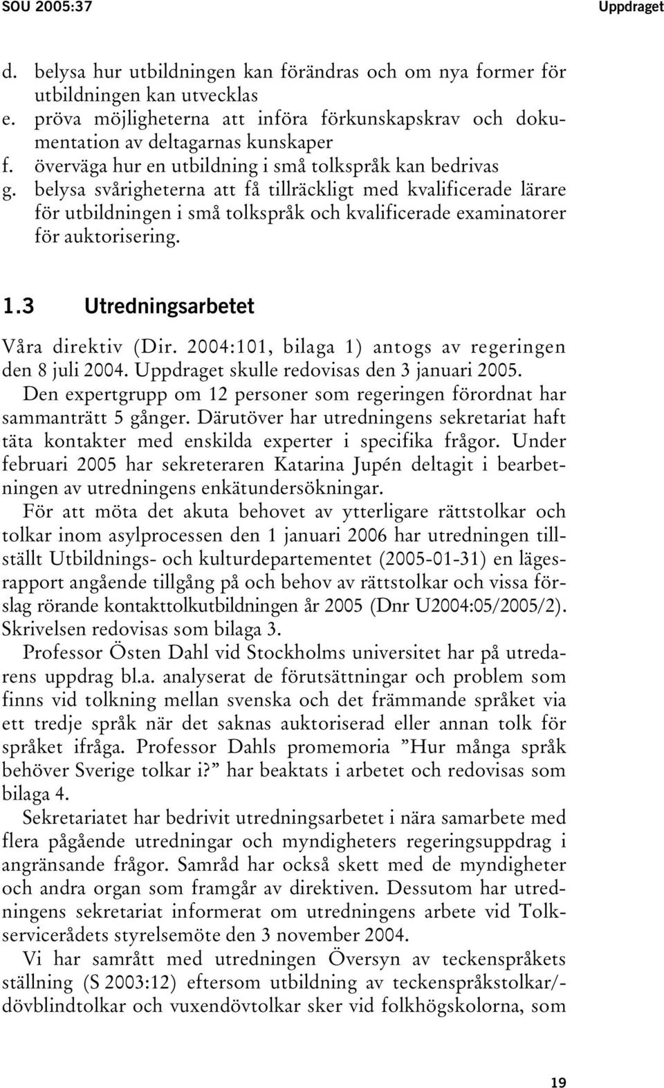 belysa svårigheterna att få tillräckligt med kvalificerade lärare för utbildningen i små tolkspråk och kvalificerade examinatorer för auktorisering. 1.3 Utredningsarbetet Våra direktiv (Dir.