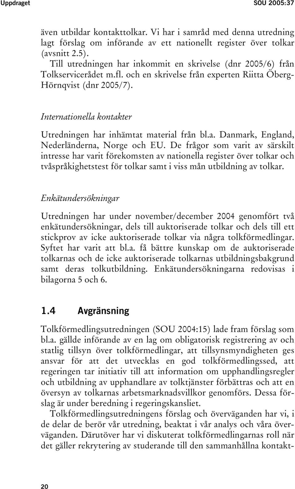 Internationella kontakter Utredningen har inhämtat material från bl.a. Danmark, England, Nederländerna, Norge och EU.