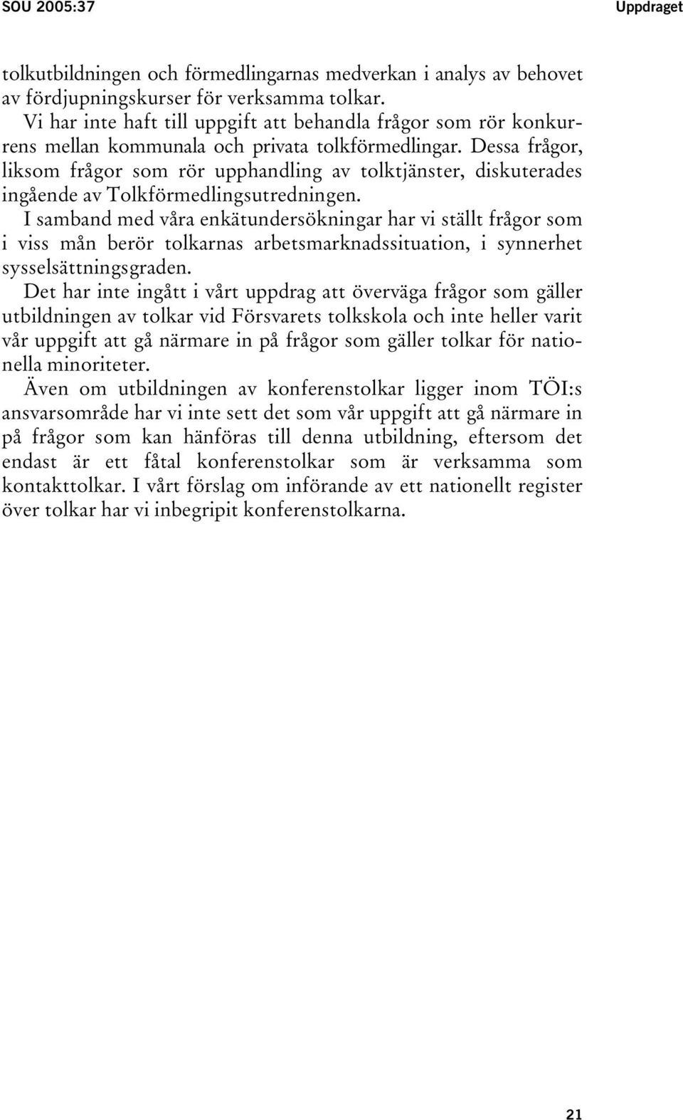 Dessa frågor, liksom frågor som rör upphandling av tolktjänster, diskuterades ingående av Tolkförmedlingsutredningen.