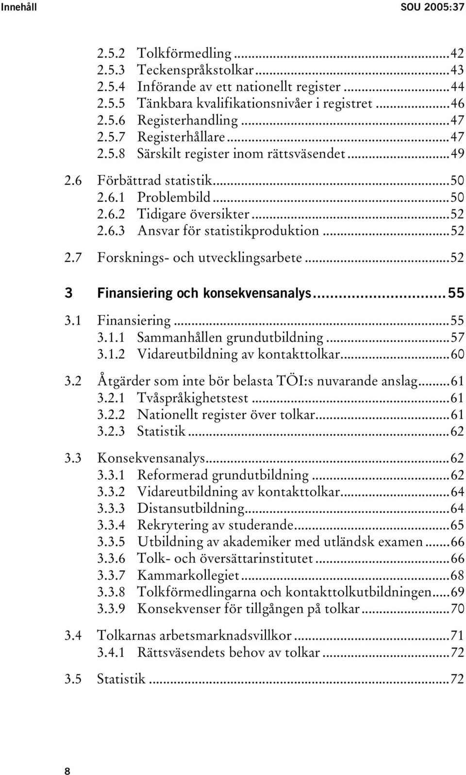 ..52 2.7 Forsknings- och utvecklingsarbete...52 3 Finansiering och konsekvensanalys...55 3.1 Finansiering...55 3.1.1 Sammanhållen grundutbildning...57 3.1.2 Vidareutbildning av kontakttolkar...60 3.