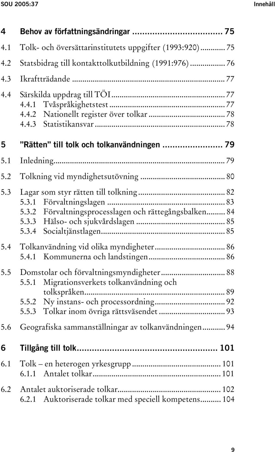 .. 78 5 Rätten till tolk och tolkanvändningen... 79 5.1 Inledning... 79 5.2 Tolkning vid myndighetsutövning... 80 5.3 Lagar som styr rätten till tolkning... 82 5.3.1 Förvaltningslagen... 83 5.3.2 Förvaltningsprocesslagen och rättegångsbalken.