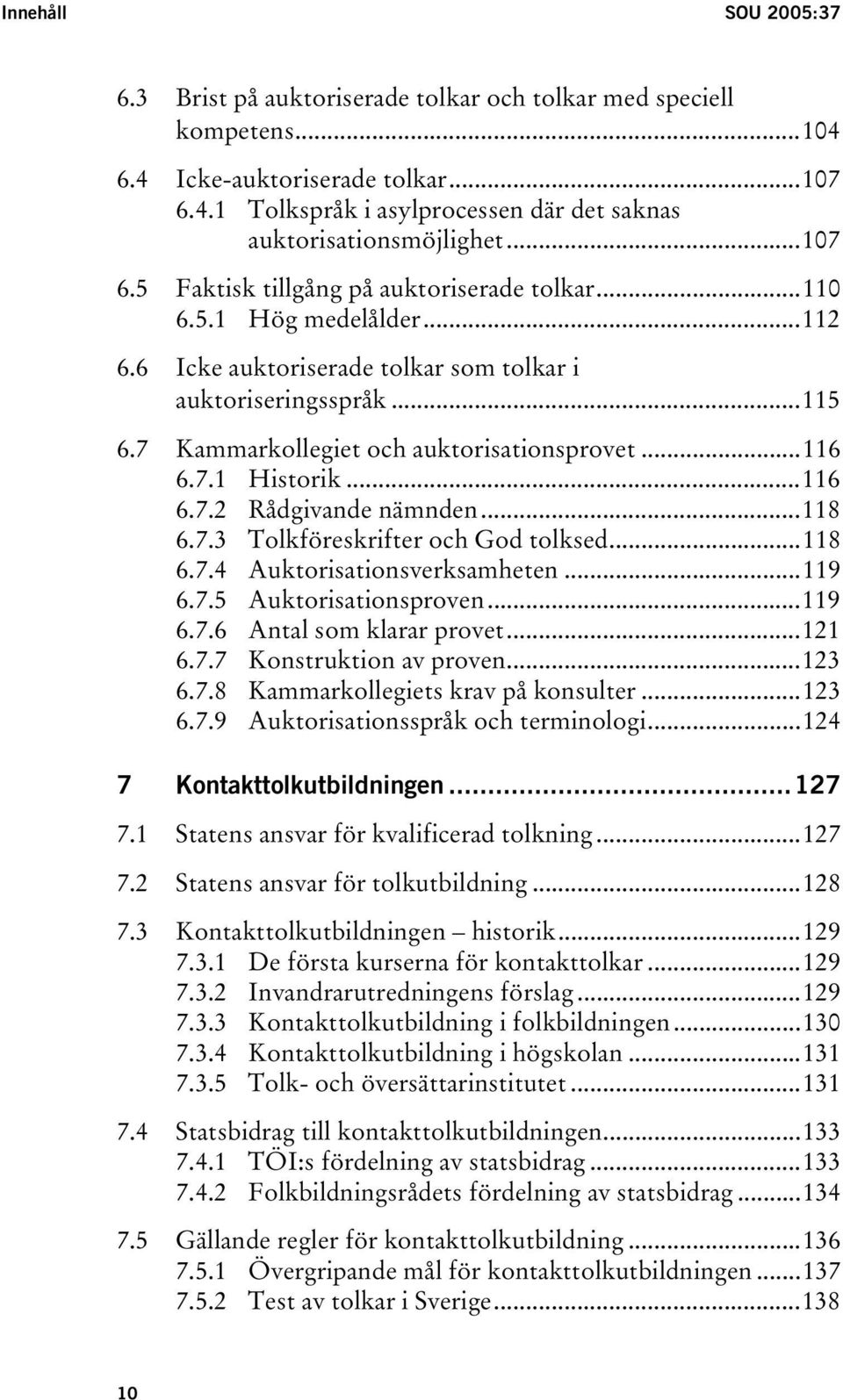 ..116 6.7.1 Historik...116 6.7.2 Rådgivande nämnden...118 6.7.3 Tolkföreskrifter och God tolksed...118 6.7.4 Auktorisationsverksamheten...119 6.7.5 Auktorisationsproven...119 6.7.6 Antal som klarar provet.
