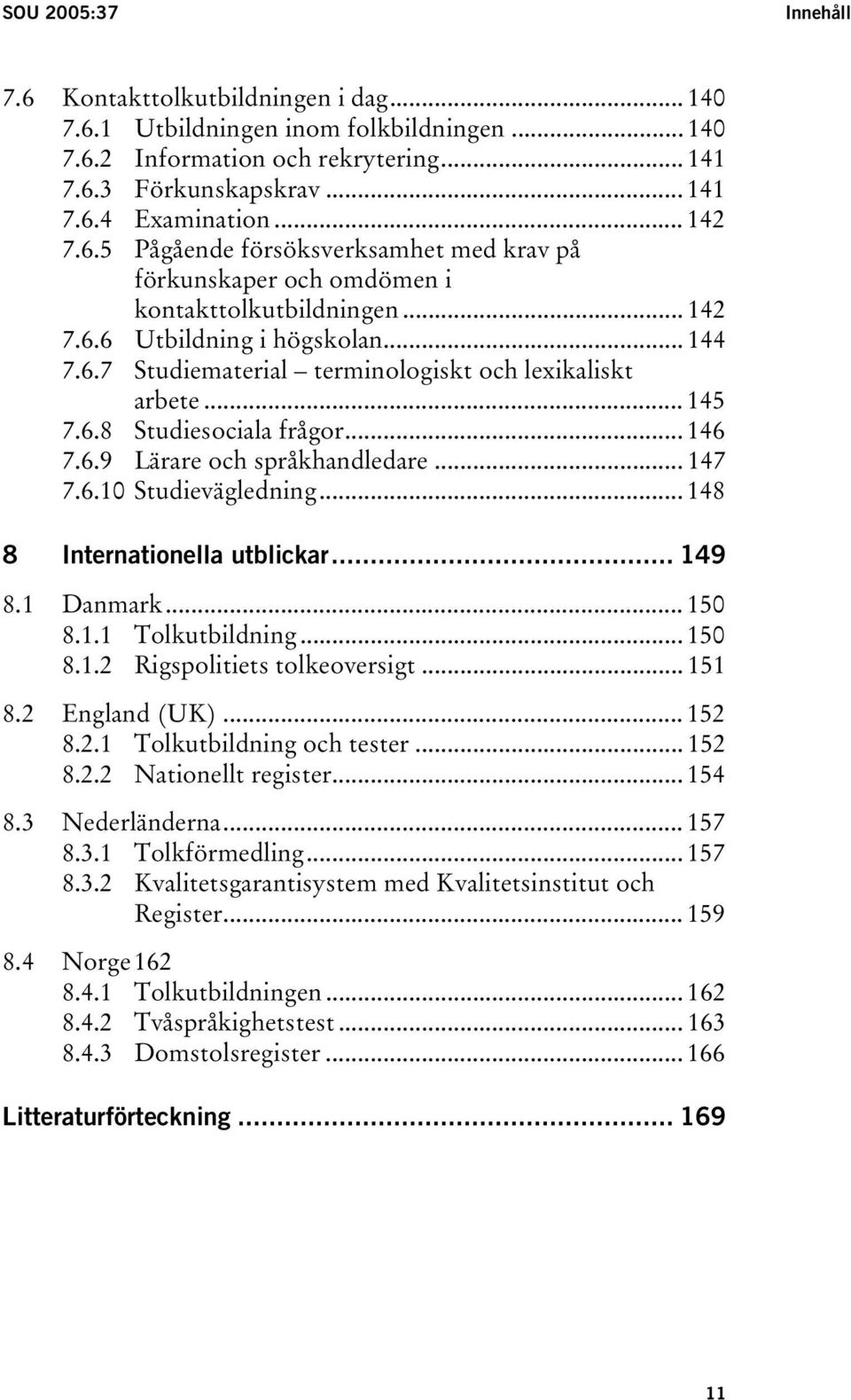 .. 145 7.6.8 Studiesociala frågor... 146 7.6.9 Lärare och språkhandledare... 147 7.6.10 Studievägledning... 148 8 Internationella utblickar... 149 8.1 Danmark... 150 8.1.1 Tolkutbildning... 150 8.1.2 Rigspolitiets tolkeoversigt.