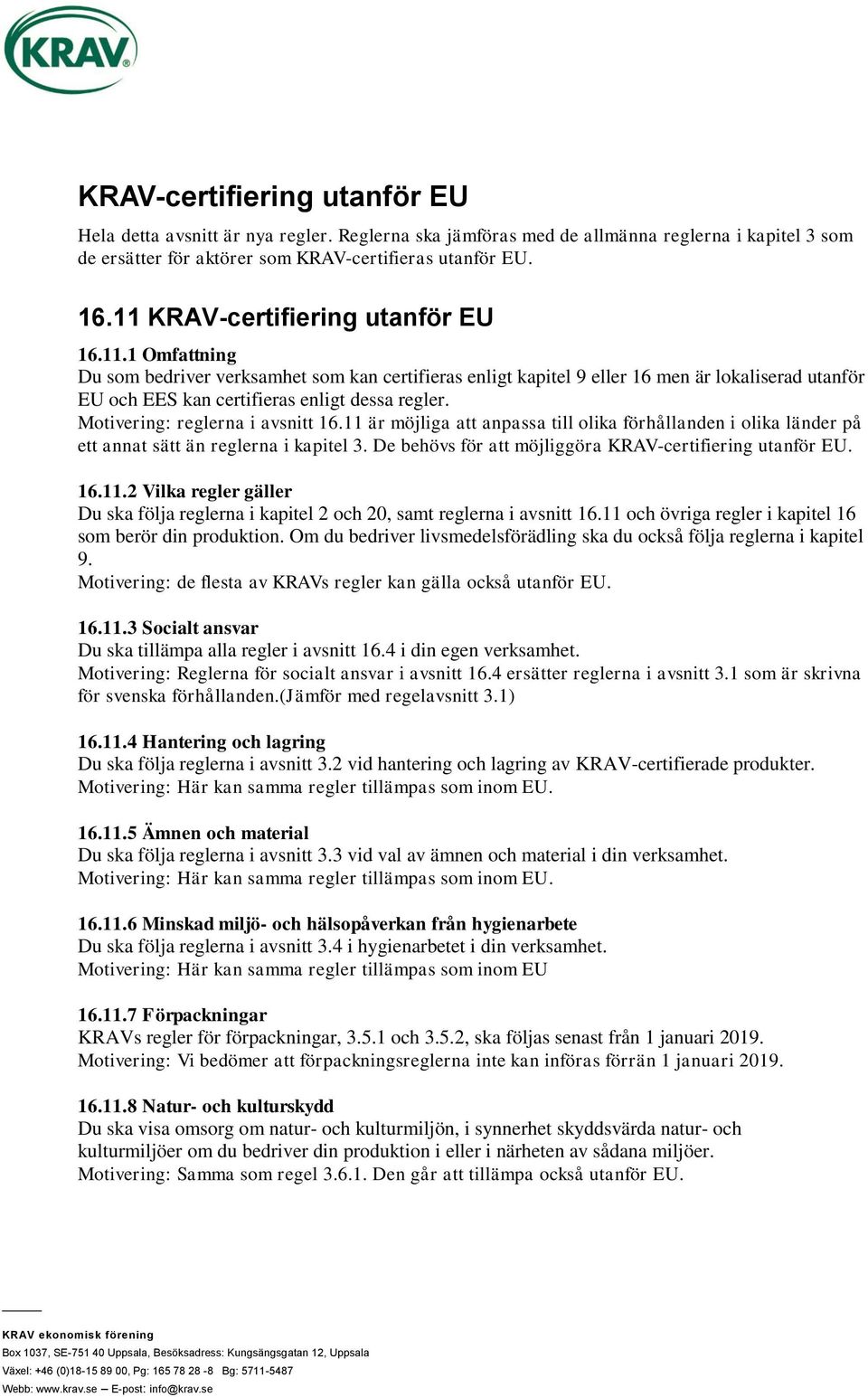 Motivering: reglerna i avsnitt 16.11 är möjliga att anpassa till olika förhållanden i olika länder på ett annat sätt än reglerna i kapitel 3. De behövs för att möjliggöra KRAV-certifiering utanför EU.