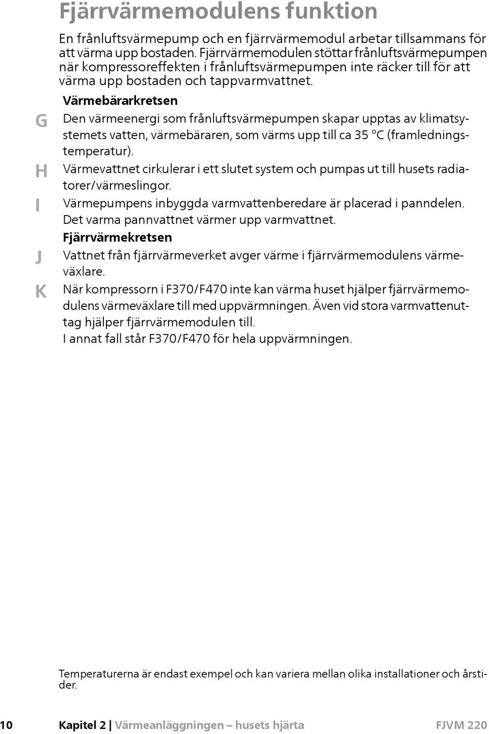 G H I J K Värmebärarkretsen Den värmeenergi som frånluftsvärmepumpen skapar upptas av klimatsystemets vatten, värmebäraren, som värms upp till ca 35 (framledningstemperatur).