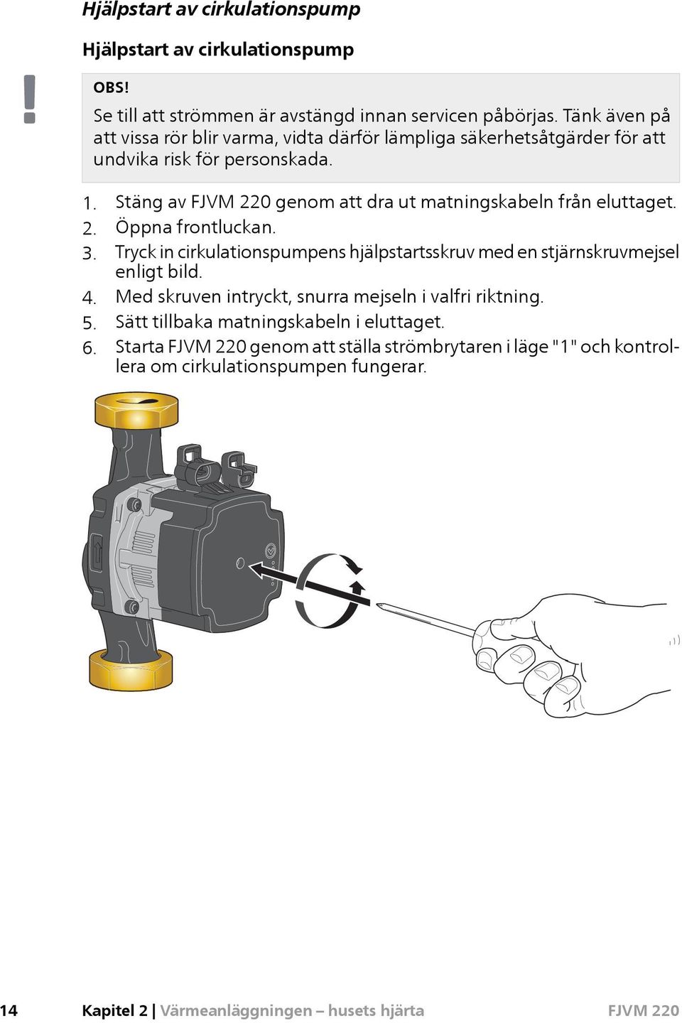 Stäng av genom att dra ut matningskabeln från eluttaget. 2. Öppna frontluckan. 3. Tryck in cirkulationspumpens hjälpstartsskruv med en stjärnskruvmejsel enligt bild.