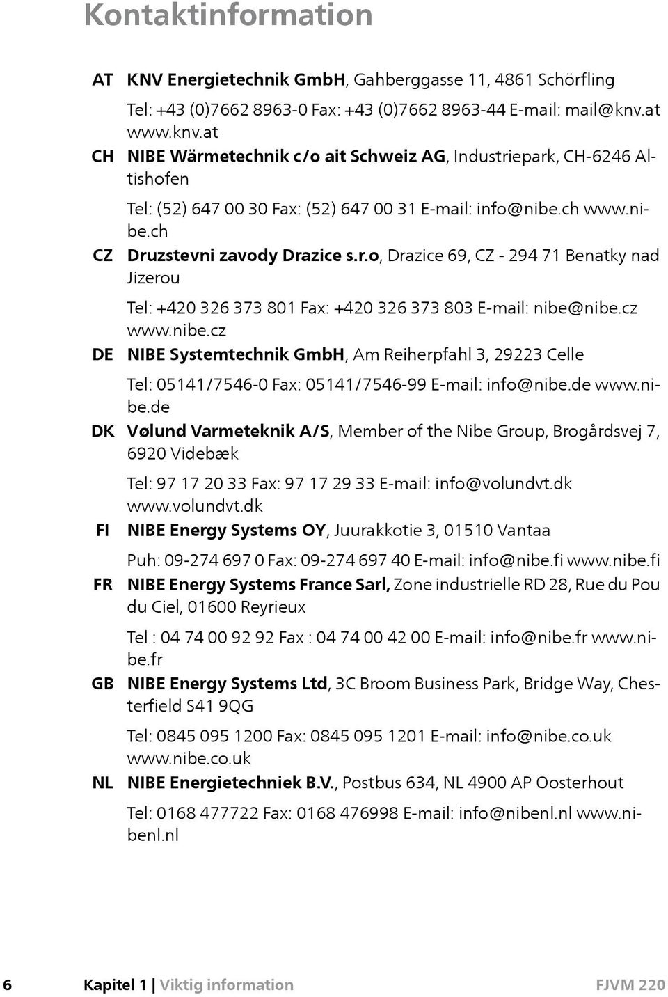 cz www.nibe.cz NIBE Systemtechnik GmbH, Am Reiherpfahl 3, 29223 Celle Tel: 05141/7546-0 Fax: 05141/7546-99 E-mail: info@nibe.de www.nibe.de Vølund Varmeteknik A/S, Member of the Nibe Group, Brogårdsvej 7, 6920 Videbæk Tel: 97 17 20 33 Fax: 97 17 29 33 E-mail: info@volundvt.