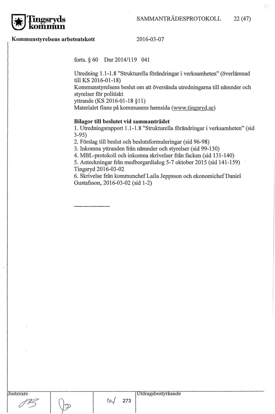 11) Materialet finns på kommunens hemsida (www.tingsryd.se) Bilagor till beslutet vid sammanträdet 1. Utredningsrapport 1.1-1. 8 "Strukturella förändringar i verksamheten" ( sid 3-95) 2.