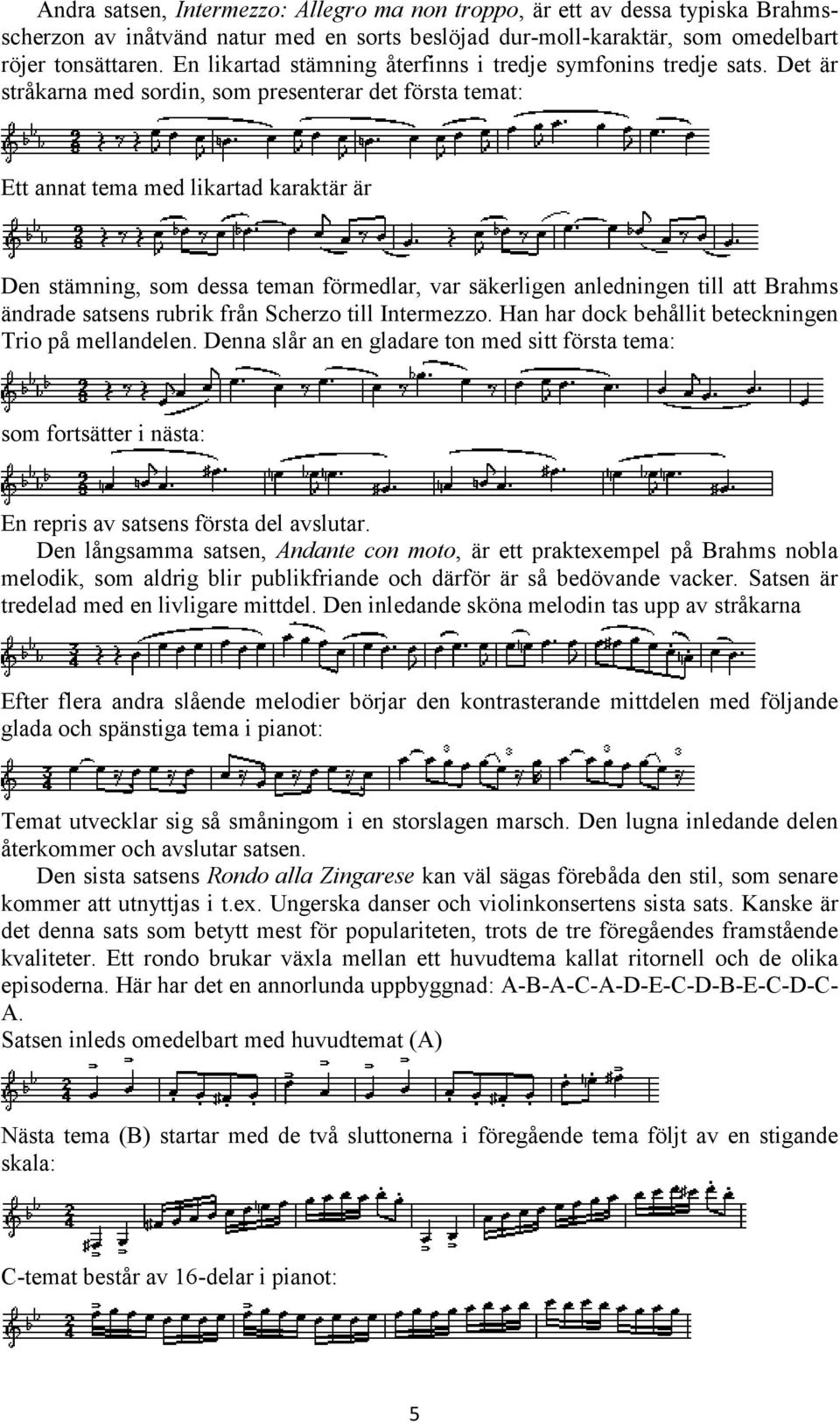 Det är stråkarna med sordin, som presenterar det första temat: Ett annat tema med likartad karaktär är Den stämning, som dessa teman förmedlar, var säkerligen anledningen till att Brahms ändrade