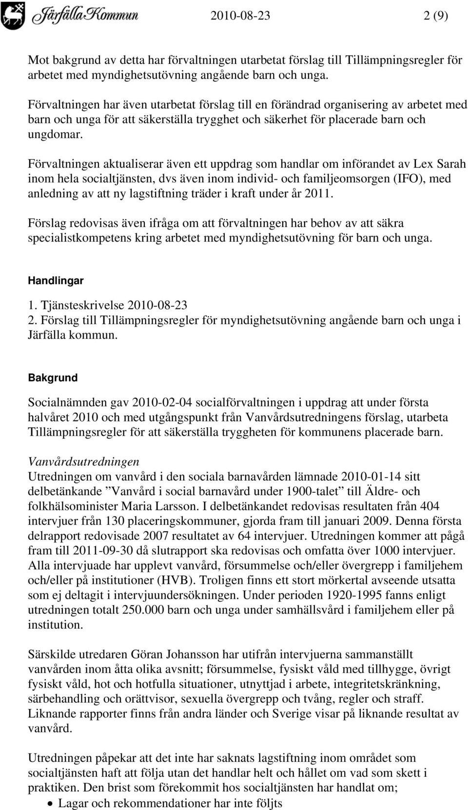 Förvaltningen aktualiserar även ett uppdrag som handlar om införandet av Lex Sarah inom hela socialtjänsten, dvs även inom individ- och familjeomsorgen (IFO), med anledning av att ny lagstiftning