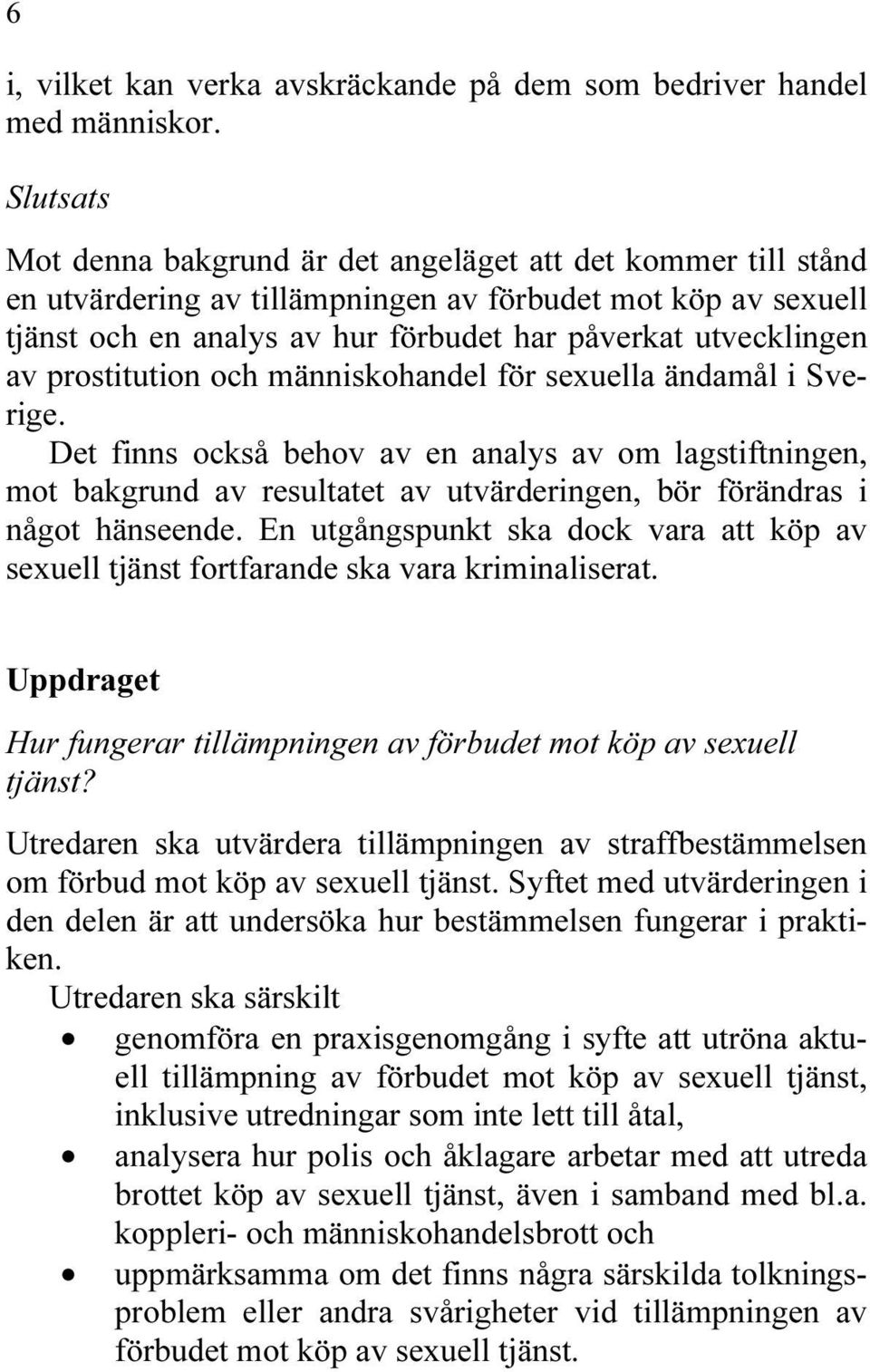 prostitution och människohandel för sexuella ändamål i Sverige. Det finns också behov av en analys av om lagstiftningen, mot bakgrund av resultatet av utvärderingen, bör förändras i något hänseende.