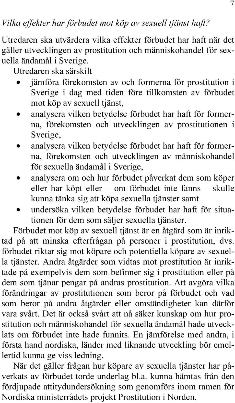 Utredaren ska särskilt jämföra förekomsten av och formerna för prostitution i Sverige i dag med tiden före tillkomsten av förbudet mot köp av sexuell tjänst, analysera vilken betydelse förbudet har